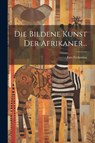 Die Bildene Kunst der Afrikaner... - Leo Frobenius - 9781021842626