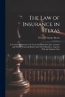 The Law of Insurance in Texas: A Treatise On Insurance in Texas, Including Fire, Life, Accident and Health, Fraternal Benefit, and Other Branches, To - Frederic Clarke Morse - 9781021943675