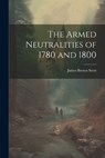 The Armed Neutralities of 1780 and 1800 - James Brown Scott - 9781022044418