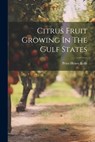 Citrus Fruit Growing In The Gulf States - Peter Henry Rolfs - 9781022307872