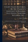 Court-hand Restored, Or The Student's Assistant In Reading Old Deeds, Charters, Records, Etc. ...: Describing The Old Law Hands, With Their Contractio - Andrew Wright - 9781022607675