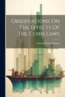 Observations On The Effects Of The Corn Laws - Thomas Robert Malthus - 9781022657168
