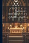 Guide to the Catholic Sisterhoods in the United States - Thomas P. 1920- McCarthy - 9781022894914