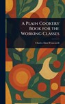 A Plain Cookery Book for the Working Classes - Charles Elmé Francatelli - 9781022918726