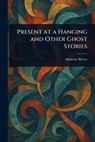Present at a Hanging and Other Ghost Stories - Ambrose Bierce - 9781022945272