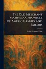 The Old Merchant Marine: A Chronicle of American Ships and Sailors - Ralph Delahaye Paine - 9781023113779
