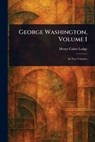 George Washington, Volume I - Henry Cabot Lodge - 9781023134736