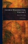 George Washington, Volume I - Henry Cabot Lodge - 9781023134774