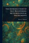 The Introduction of Self-Registering Meteorological Instruments - Robert P. Multhauf - 9781023198752
