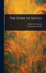 The Story of Seville - Walter M (Walter Matthew) Gallichan ; C Gasquoine (Catherine Gasq Hartley - 9781023279475