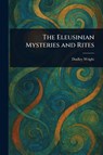 The Eleusinian Mysteries and Rites - Dudley Wright - 9781023356268