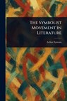 The Symbolist Movement in Literature - Arthur Symons - 9781023373791