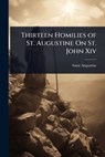 Thirteen Homilies of St. Augustine On St. John Xiv - Saint Augustine - 9781023670869