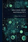 Machine-shop Mathematics - George Albert Wentworth - 9781024052305