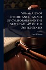 Summaries of Inheritance tax act of California and the Estate tax law of the United States - Fogel & Beman Attorneys at Law - 9781024060690