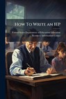 How To Write an IEP - United States Department of Education - 9781024275247