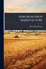 Sorghum Sirup Manufacture - Albert Hugh Bryan - 9781024859461