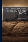 The Dying Thoughts of the Rev. Richard Baxter - Richard 1615-1691 Baxter - 9781025188690