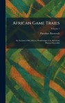 African Game Trails: An Account of the African Wanderings of an American Hunter-Naturalist - Theodore Roosevelt - 9781025261119