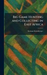 Big Game Hunting and Collecting in East Africa - Kalman Kittenberger - 9781025302300