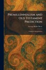 Premillennialism and Old Testament Prediction: A Study in Interpretation - George Ricker Berry - 9781025917313