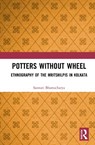 Potters without a Wheel - SASWATI (UNIVERSITY OF DELHI,  India) Bhattacharya - 9781032023618