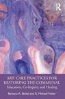 Art-Care Practices for Restoring the Communal - Barbara A. Bickel ; R. Michael Fisher - 9781032109947