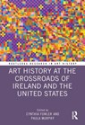 Art History at the Crossroads of Ireland and the United States - Cynthia Fowler ; Paula Murphy - 9781032121277