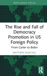 The Rise and Fall of Democracy Promotion in US Foreign Policy - Matthew Alan Hill - 9781032169941