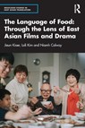 The Language of Food: Through the Lens of East Asian Films and Drama - Jieun Kiaer ; Loli Kim ; Niamh Calway - 9781032258461