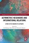 Asymmetric Neighbors and International Relations - Ian (York University Roberge ; Nara (Yonsei University Park ; Thomas R. (York University Klassen - 9781032283111