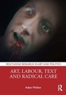 Art, Labour, Text and Radical Care - Adam (Manchester Metropolitan University Walker - 9781032370484