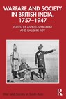 Warfare and Society in British India, 1757–1947 - Ashutosh (Independent Scholar) Kumar ; Kaushik (Jadavpur University Roy - 9781032390130