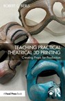Teaching Practical Theatrical 3D Printing - Robert C. Berls - 9781032453279