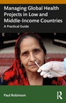 Managing Global Health Projects in Low and Middle-Income Countries - Paul Robinson - 9781032505886