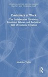 Costumers at Work: The Collaborative Creativity, Emotional Labour, and Technical Skill of Costume Creation - Madeline Taylor - 9781032556628