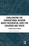 Challenging the Conventional Wisdom about Residential Care for Children and Youth - Bruce B. Henderson - 9781032564739