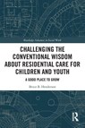 Challenging the Conventional Wisdom about Residential Care for Children and Youth - Bruce B. Henderson - 9781032564784