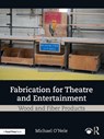 Fabrication for Theatre and Entertainment: Wood and Fiber Products - Michael O'Nele - 9781032593197