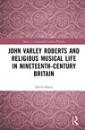 John Varley Roberts and Religious Musical Life in Nineteenth-Century Britain - David Baker - 9781032727844