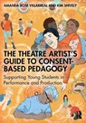 The Theatre Artist's Guide to Consent-Based Pedagogy - Amanda Rose Villarreal ; Kim Shively - 9781032747163
