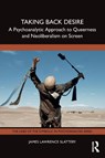 Taking Back Desire: A Psychoanalytic Approach to Queerness and Neoliberalism on Screen - James Lawrence Slattery - 9781032863702