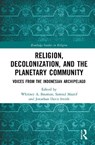 Religion, Decolonization, and the Planetary Community - Whitney A. Bauman ; Samsul Maarif ; Jonathan Davis Smith - 9781032864105