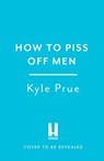 How to Piss Off Men - Kyle Prue - 9781035425822