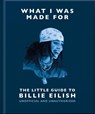 What I Was Made For: The Little Guide to Billie Eilish - OH - 9781035433377