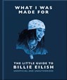 What I Was Made For: The Little Guide to Billie Eilish - OH - 9781035433377