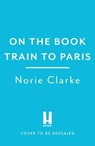 On the Book Train to Paris - Norie Clarke - 9781035434459