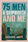 75 Men, A Shipwreck and Me - Catherine Bailey - 9781035853113