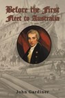 Before the First Fleet to Australia - John Gardiner - 9781035856442