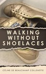 Walking Without Shoelaces - Celine de Beauchamp Collenette - 9781035872923